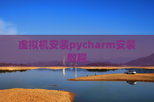 虚拟机安装pycharm安装教程 虚拟机安装pycharm安装教程