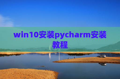 win10安装pycharm安装教程 win10安装pycharm安装教程