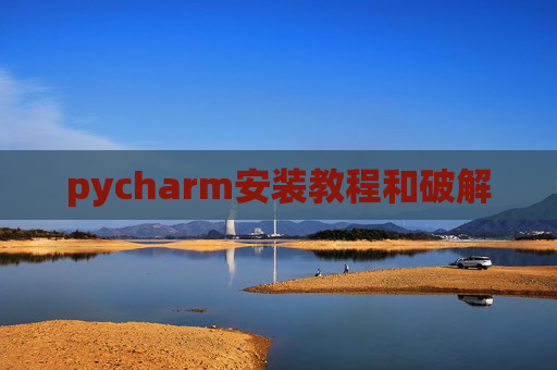 pycharm安装教程和破解 pycharm安装教程和破解